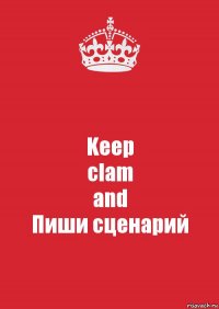 Keep
clam
and
Пиши сценарий