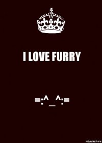 I LOVE FURRY =:^_^:=