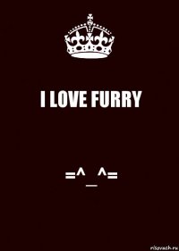 I LOVE FURRY =^_^=