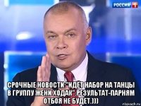  срочные новости:"идёт набор на танцы в группу жени ходак".результат-парням отбоя не будет.)))