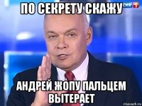 по секрету скажу андрей жопу пальцем вытерает