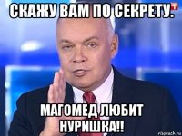 скажу вам по секрету. магомед любит нуришка!!