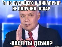 я из будущего и дикаприо не получил оскар -вася ты дебил?