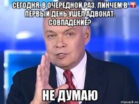 сегодня, в очередной раз, линчем в первый день ушел адвокат. совпадение? не думаю