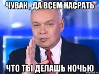 чувак , да всем насрать что ты делашь ночью