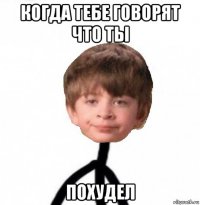 когда тебе говорят что ты похудел