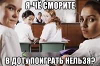 я-чё сморите в доту поиграть нельзя?