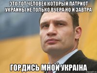 это тот человек который патриот украины не только вчера но и завтра гордись мной украiна