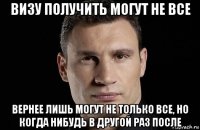 визу получить могут не все вернее лишь могут не только все, но когда нибудь в другой раз после