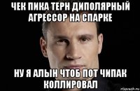 чек пика терн диполярный агрессор на спарке ну я алын чтоб пот чипак коллировал