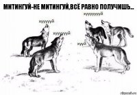 митингуй-не митингуй,всё равно получишь...