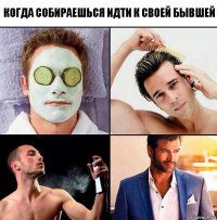 когда собираешься идти к своей бывшей