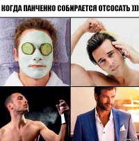 когда панченко собирается отсосать )))