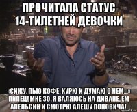 прочитала статус 14-тилетней девочки «сижу, пью кофе, курю и думаю о нем…» пипец! мне 30. я валяюсь на диване, ем апельсин и смотрю алешу поповича!