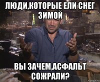 люди,которые ели снег зимой вы зачем,асфальт сожрали?