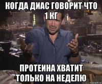 когда диас говорит что 1 кг протеина хватит только на неделю