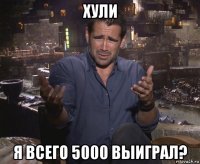 хули я всего 5000 выиграл?