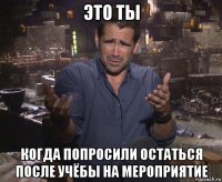 это ты когда попросили остаться после учёбы на мероприятие