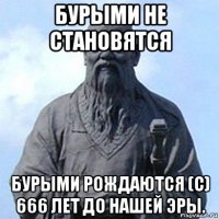 бурыми не становятся бурыми рождаются (с) 666 лет до нашей эры.