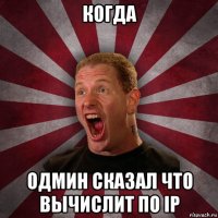 когда одмин сказал что вычислит по ip