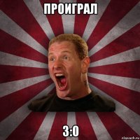 проиграл 3:0