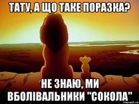 тату, а що таке поразка? не знаю, ми вболівальники "сокола"