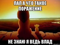 пап а что такое поражение не знаю я ведь влад