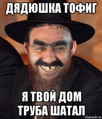 дядюшка тофиг я твой дом труба шатал