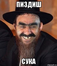 пиздиш сука