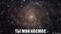  ты мой космос