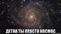  детка ты просто космос