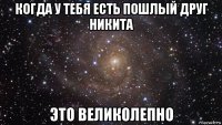 когда у тебя есть пошлый друг никита это великолепно