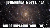 подмигивать без глаза так по-пиратски,если честно