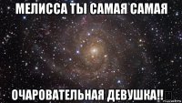 мелисса ты самая самая очаровательная девушка!!❤