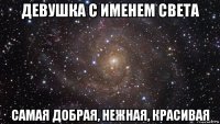 девушка с именем света самая добрая, нежная, красивая