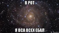 в рот я вса всех ебал