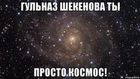 гульназ шекенова ты просто космос!