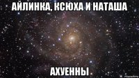 айлинка, ксюха и наташа ахуенны