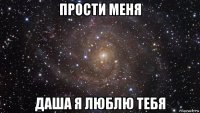 прости меня даша я люблю тебя