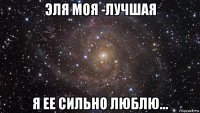 эля моя -лучшая я ее сильно люблю...