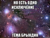 но есть одно исключение . . . тёма брындин