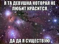 я та девушка которая не любит красится да да я существую