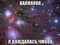 валяяяяя я дождалась чмооо