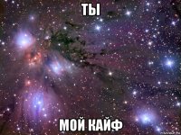 ты мой кайф