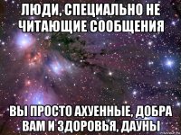 люди, специально не читающие сообщения вы просто ахуенные, добра вам и здоровья, дауны