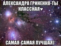 александра гриненко-ты классная♥ самая-самая лучшая)*