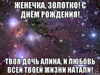 женечка, золотко! с днём рождения! твоя дочь алина, и любовь всей твоей жизни натали!