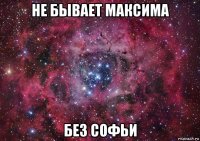 не бывает максима без софьи