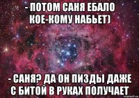 - потом саня ебало кое-кому набьет) - саня? да он пизды даже с битой в руках получает