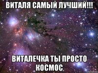 виталя самый лучший!!! виталечка ты просто космос